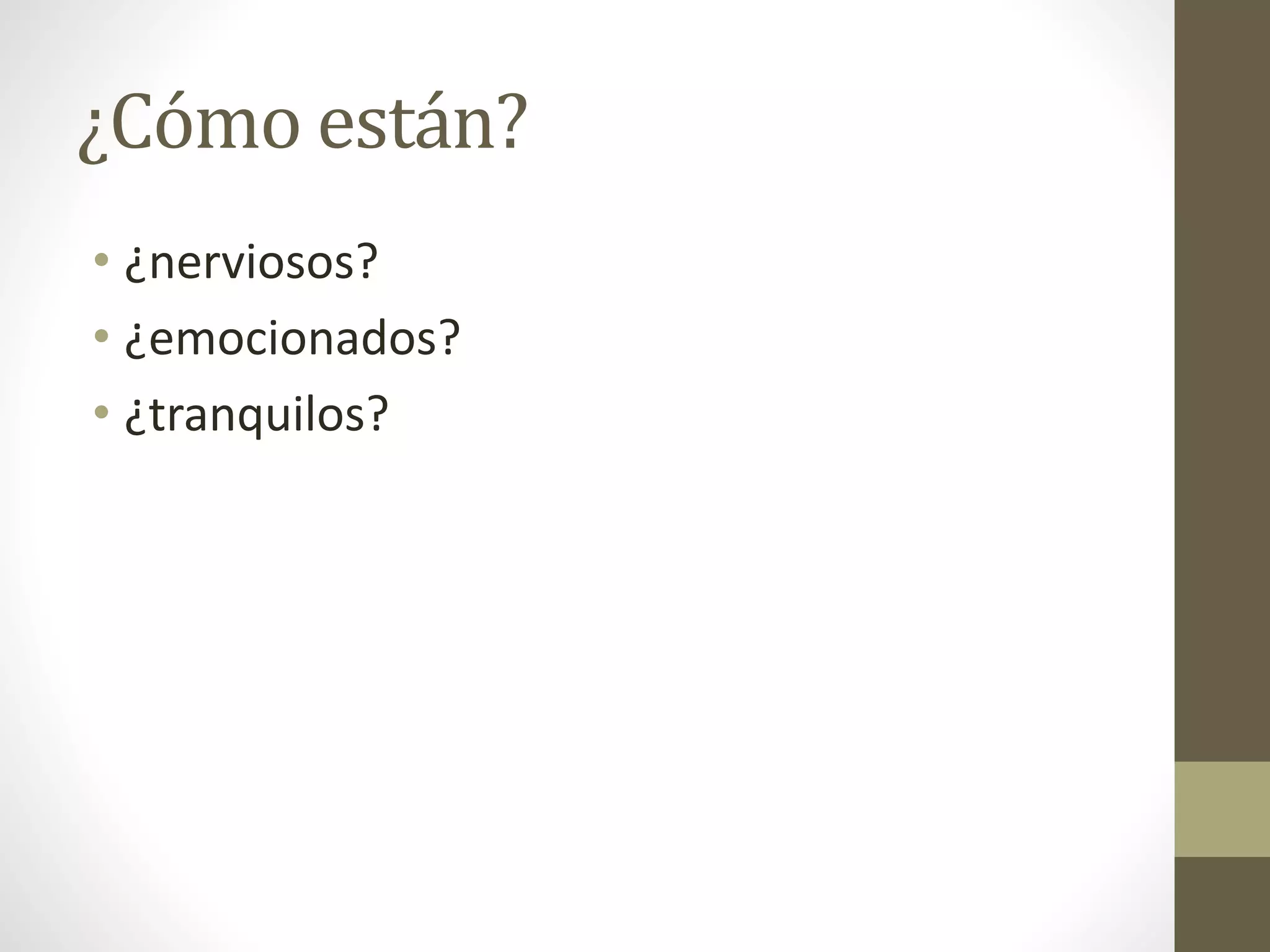 ¿Cómo están?
• ¿nerviosos?
• ¿emocionados?
• ¿tranquilos?
 