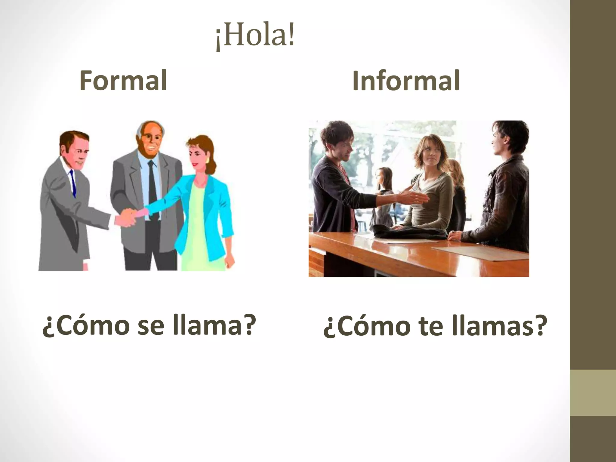 ¡Hola!
Formal
¿Cómo te llamas?
Informal
¿Cómo se llama?
 