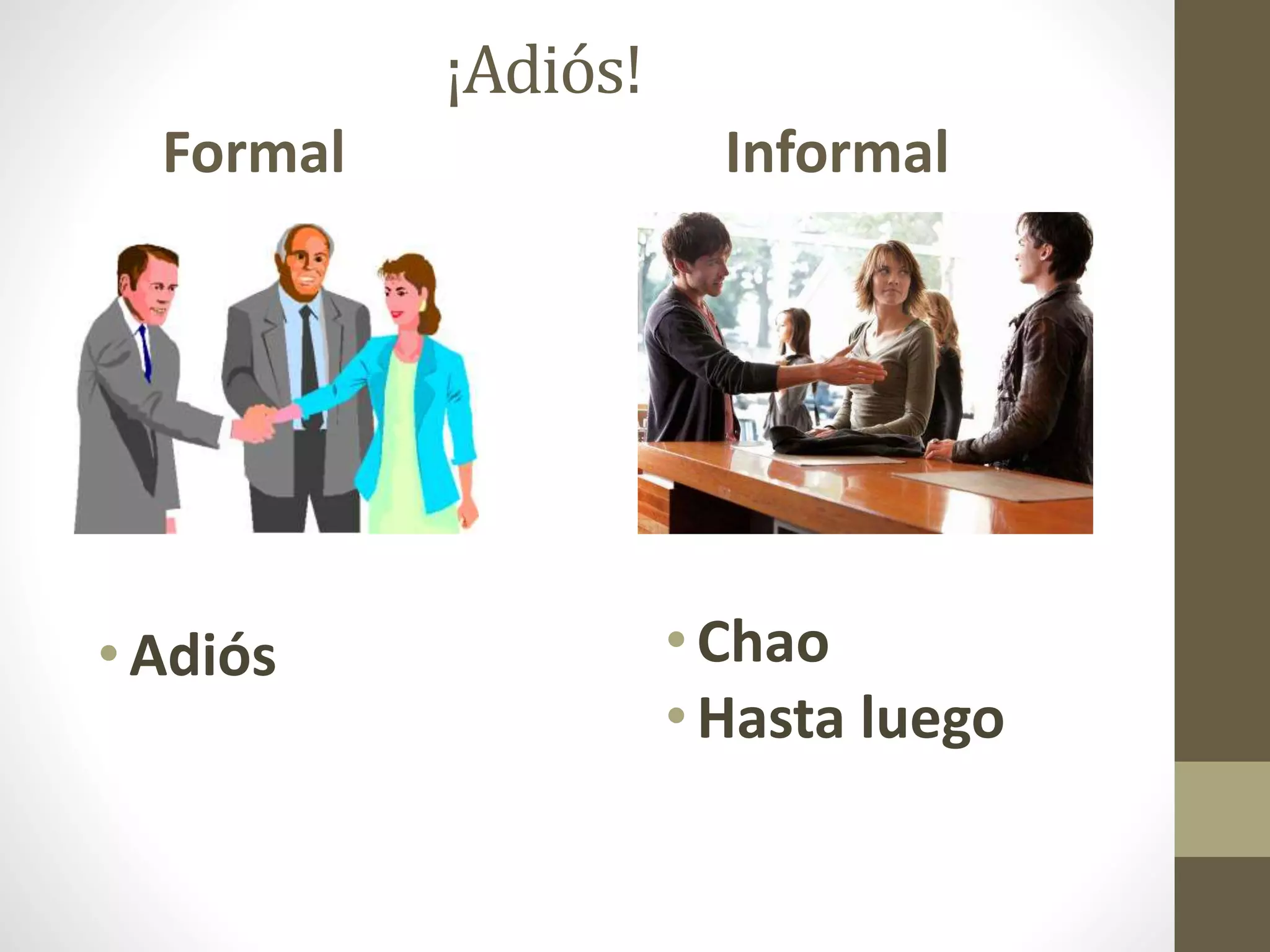 ¡Adiós!
Formal
•Chao
•Hasta luego
Informal
•Adiós
 