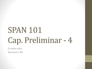 SPAN 101
Cap. Preliminar - 4
El verbo estar
Números 1-99
 