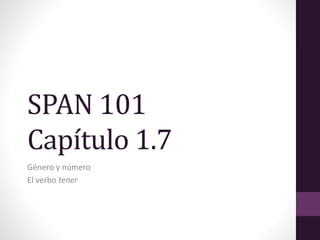 SPAN 101
Capítulo 1.7
Género y número
El verbo tener
 