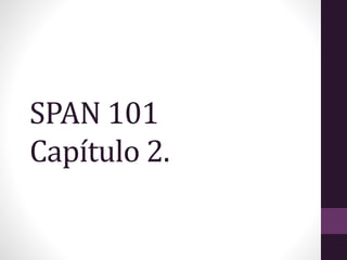 SPAN 101
Capítulo 2.
 