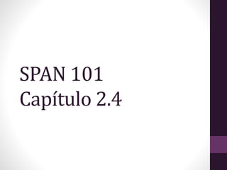 SPAN 101
Capítulo 2.4
 