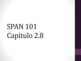 SPAN 101
Capítulo 2.8
 