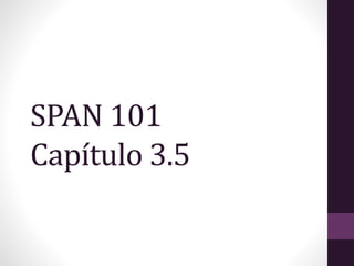 SPAN 101
Capítulo 3.5
 