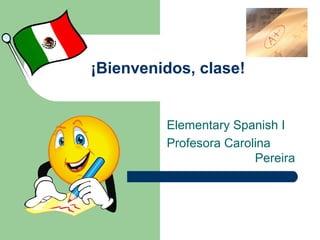 ¡Bienvenidos, clase!


         Elementary Spanish I
         Profesora Carolina
                        Pereira
 