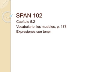 SPAN 102
Capítulo 5.2
Vocabulario: los muebles, p. 178
Expresiones con tener
 