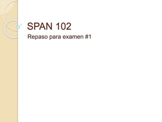 SPAN 102
Repaso para examen #1
 