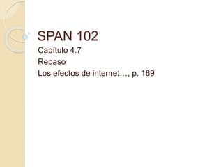 SPAN 102
Capítulo 4.7
Repaso
Los efectos de internet…, p. 169
 