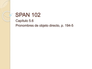 SPAN 102
Capítulo 5.6
Pronombres de objeto directo, p. 194-5
 