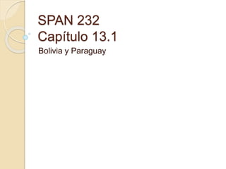 SPAN 232
Capítulo 13.1
Bolivia y Paraguay
 