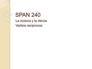 SPAN 240
La música y la danza
Verbos recíprocos
 