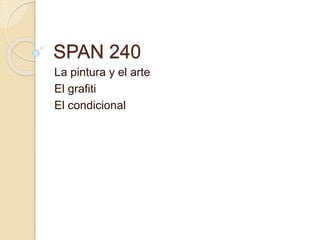 SPAN 240
La pintura y el arte
El grafiti
El condicional
 