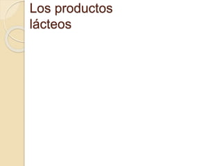 Los productos
lácteos
 