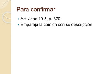 Para confirmar
 Actividad 10-5, p. 370
 Empareja la comida con su descripción
 