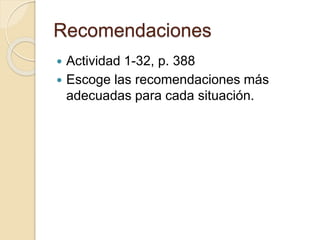 Recomendaciones
 Actividad 1-32, p. 388
 Escoge las recomendaciones más
adecuadas para cada situación.
 