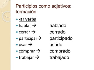 Participios como adjetivos:
formación
 -ar verbs
 hablar 
 cerrar 
 participar
 usar 
 comprar 
 trabajar 
hablado
cerrado
participado
usado
comprado
trabajado
 