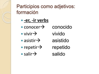 Participios como adjetivos:
formación
 -er, -ir verbs
 conocer
 vivir
 asistir
 repetir
 salir
conocido
vivido
asistido
repetido
salido
 