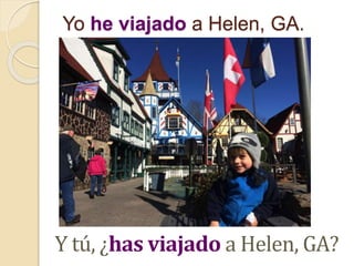 Yo he viajado a Helen, GA.
Y tú, ¿has viajado a Helen, GA?
 