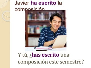 Javier ha escrito la
composición.
Y tú, ¿has escrito una
composición este semestre?
 