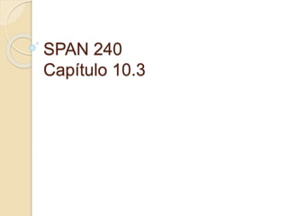 SPAN 240
Capítulo 10.3
 