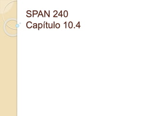 SPAN 240
Capítulo 10.4
 