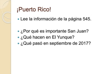 ¡Puerto Rico!
 Lee la información de la página 545.
 ¿Por qué es importante San Juan?
 ¿Qué hacen en El Yunque?
 ¿Qué pasó en septiembre de 2017?
 