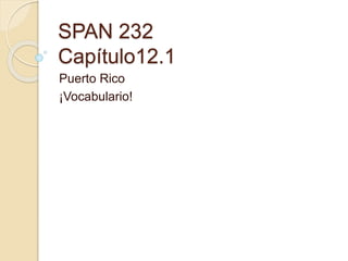 SPAN 232
Capítulo12.1
Puerto Rico
¡Vocabulario!
 