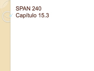 SPAN 240
Capítulo 15.3
 
