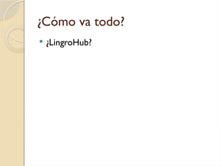 ¿Cómo va todo?
 ¿LingroHub?
 