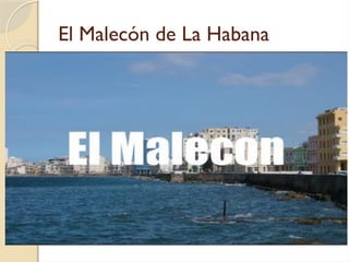 El Malecón de La Habana
 https://www.youtube.com/watch?
v=3s57K70l8-k
 
