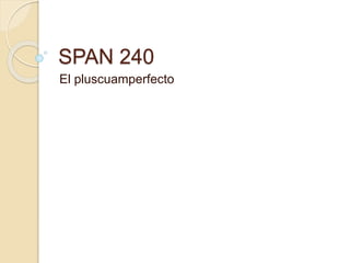 SPAN 240
El pluscuamperfecto
 