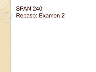 SPAN 240
Repaso: Examen 2
 