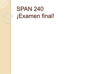 SPAN 240
¡Examen final!
 
