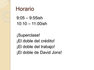 Horario
9:05 – 9:55ish
10:10 – 11:00ish
¡Superclase!
¡El doble del crédito!
¡El doble del trabajo!
¡El doble de David Jons!
 