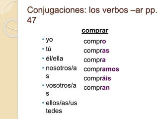 Conjugaciones: los verbos –ar pp.
47
• yo
• tú
• él/ella
• nosotros/a
s
• vosotros/a
s
• ellos/as/us
tedes
compro
compras
compra
compramos
compráis
compran
comprar
 