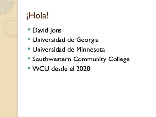 ¡Hola!
 David Jons
 Universidad de Georgia
 Universidad de Minnesota
 Southwestern Community College
 WCU desde el 2020
 