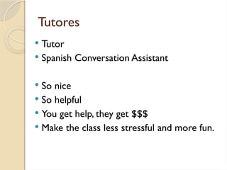 Tutores
 Tutor
 Spanish Conversation Assistant
 So nice
 So helpful
 You get help, they get $$$
 Make the class less stressful and more fun.
 