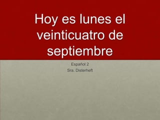 Hoy es lunes el
veinticuatro de
 septiembre
       Español 2
     Sra. Disterheft
 