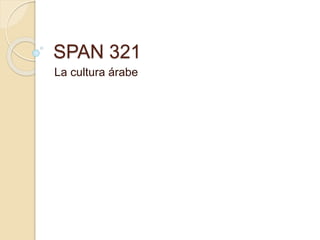 SPAN 321
La cultura árabe
 