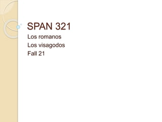 SPAN 321
Los romanos
Los visagodos
Fall 21
 