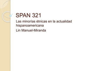 SPAN 321
Las minorías étnicas en la actualidad
hispanoamericana
Lin Manuel-Miranda
 