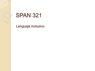 SPAN 321
Lenguaje inclusivo
 