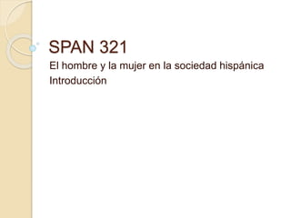 SPAN 321
El hombre y la mujer en la sociedad hispánica
Introducción
 