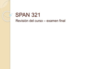 SPAN 321
Revisión del curso – examen final
 