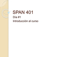 SPAN 401
Día #1
Introducción al curso
 