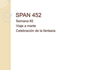 SPAN 452
Semana #2
Viaje a marte
Celebración de la fantasía
 