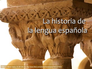 La historia deLa historia de
la lengua españolala lengua española
Foto por Manel Zaera, CC BY SA 2.0, http://www.flickr.com/photos/manelzaera/7841207652/
 