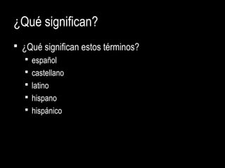 ¿Qué significan?
 ¿Qué significan estos términos?
 español
 castellano
 latino
 hispano
 hispánico
 