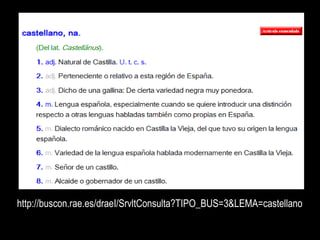 http://buscon.rae.es/draeI/SrvltConsulta?TIPO_BUS=3&LEMA=castellano
 